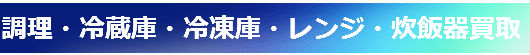 調理・冷蔵庫・冷凍庫・レンジ・炊飯器.買取