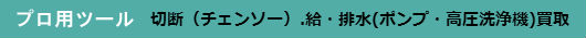 切断（チェンソー）.給・排水(ポンプ・高圧洗浄機)買取