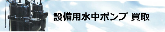 設備用水中ポンプ 買取