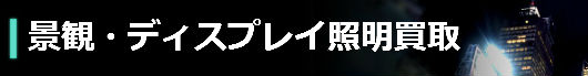 景観・ディスプレイ照明買取