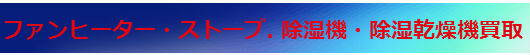 ファンヒーター・ストーブ. 除湿機・除湿乾燥機買取